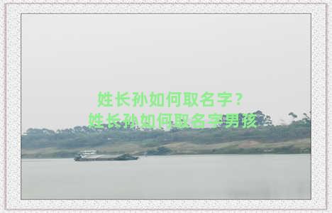 姓长孙如何取名字？姓长孙如何取名字男孩