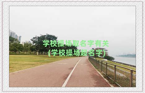 学校操场取名字有关(学校操场起名字)