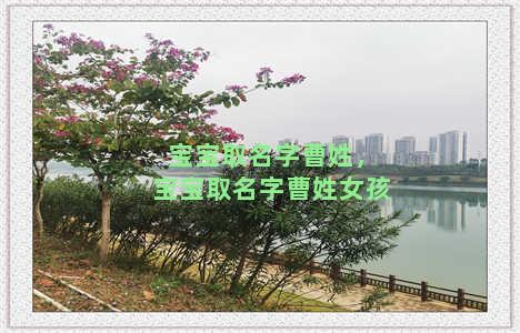 宝宝取名字曹姓，宝宝取名字曹姓女孩