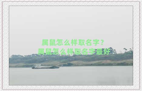 属鼠怎么样取名字？属鼠怎么样取名字最好