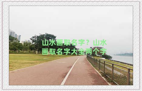 山水画取名字？山水画取名字大全两个字