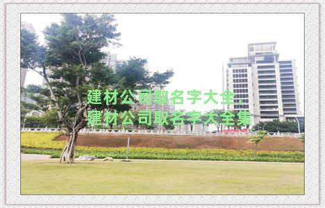 建材公司取名字大全，建材公司取名字大全集