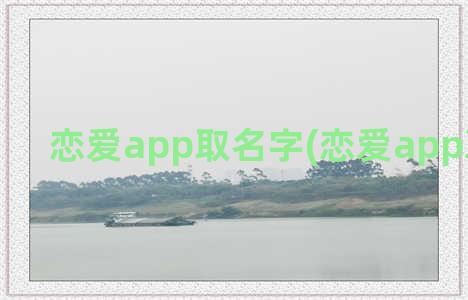 恋爱app取名字(恋爱app取个名字)